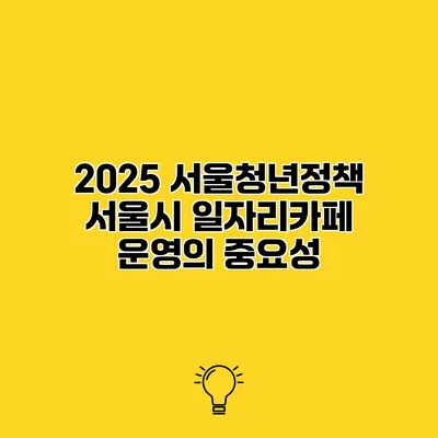 2025 서울청년정책 서울시 일자리카페 운영의 중요성