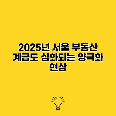 2025년 서울 부동산 계급도 심화되는 양극화 현상