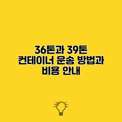 36톤과 39톤 컨테이너 운송 방법과 비용 안내