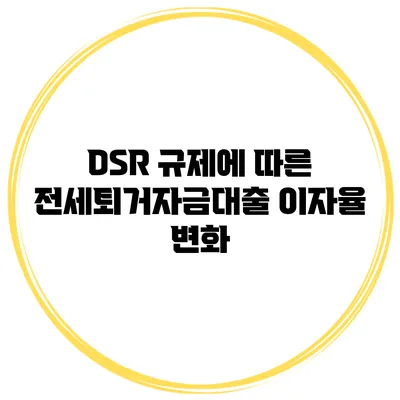 DSR 규제에 따른 전세퇴거자금대출 이자율 변화