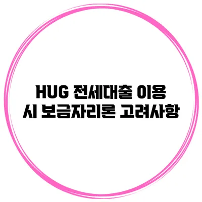 HUG 전세대출 이용 시 보금자리론 고려사항