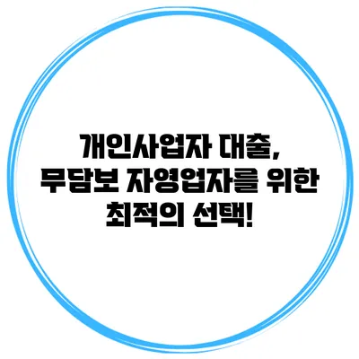 개인사업자 대출, 무담보 자영업자를 위한 최적의 선택!