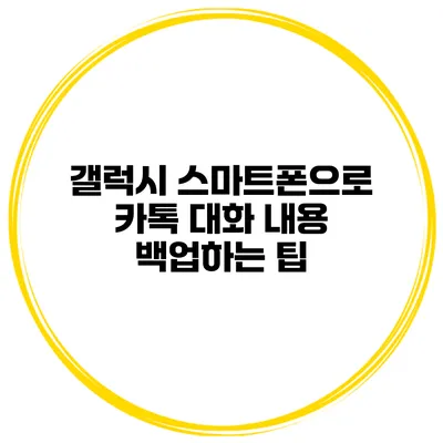 갤럭시 스마트폰으로 카톡 대화 내용 백업하는 팁