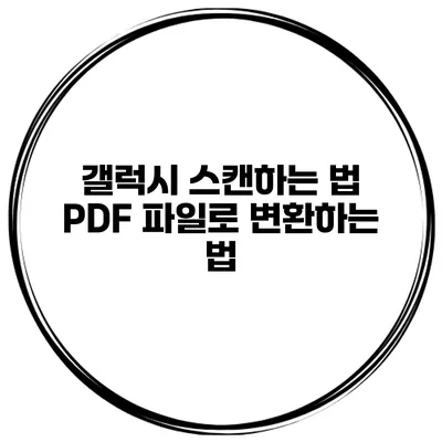 갤럭시 스캔하는 법: PDF 파일로 변환하는 법