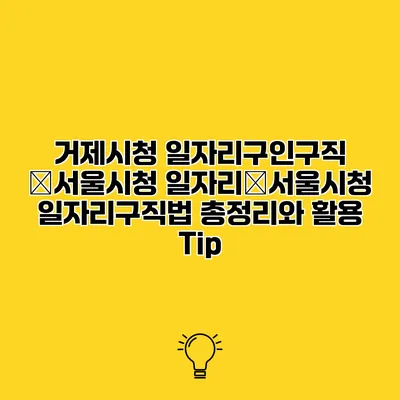 거제시청 일자리구인구직 �서울시청 일자리�서울시청 일자리구직법 총정리와 활용 Tip