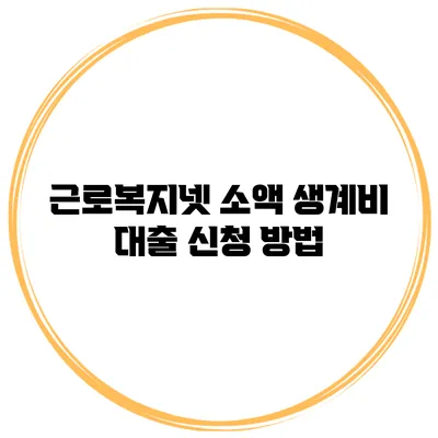 근로복지넷 소액 생계비 대출 신청 방법