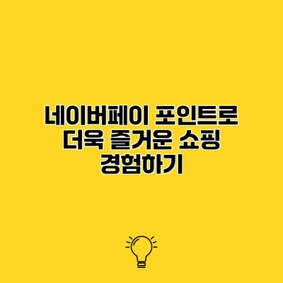 네이버페이 포인트로 더욱 즐거운 쇼핑 경험하기