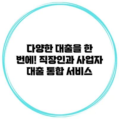 다양한 대출을 한 번에! 직장인과 사업자 대출 통합 서비스