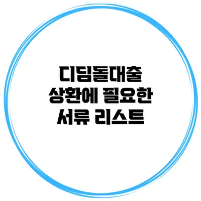 디딤돌대출 상환에 필요한 서류 리스트