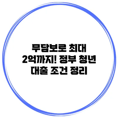 무담보로 최대 2억까지! 정부 청년 대출 조건 정리
