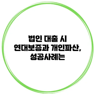 법인 대출 시 연대보증과 개인파산, 성공사례는?