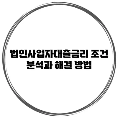 법인사업자대출금리 조건 분석과 해결 방법