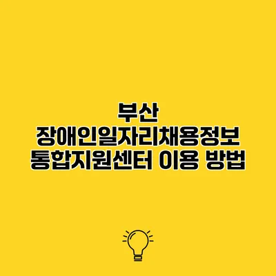 부산 장애인일자리채용정보 통합지원센터 이용 방법