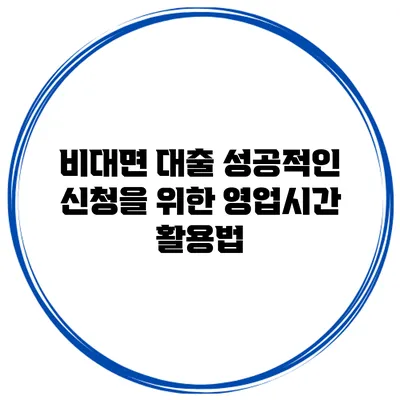 비대면 대출 성공적인 신청을 위한 영업시간 활용법
