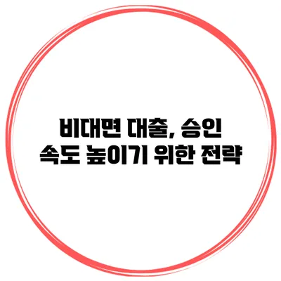 비대면 대출, 승인 속도 높이기 위한 전략