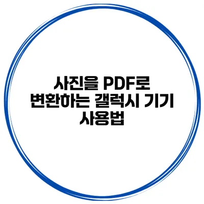 사진을 PDF로 변환하는 갤럭시 기기 사용법