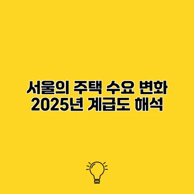 서울의 주택 수요 변화 2025년 계급도 해석