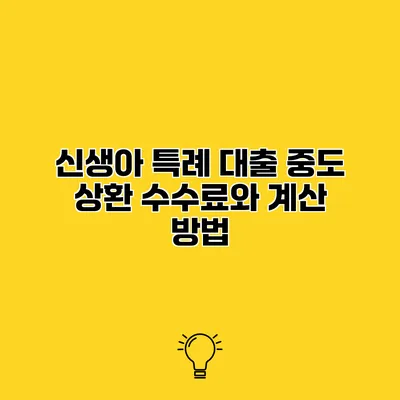 신생아 특례 대출 중도 상환 수수료와 계산 방법