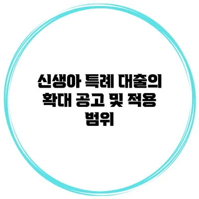신생아 특례 대출의 확대 공고 및 적용 범위