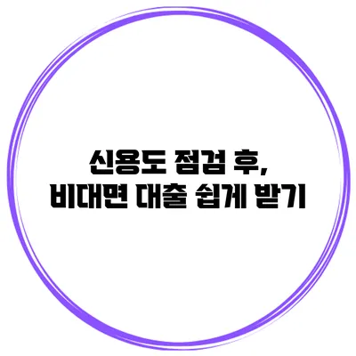 신용도 점검 후, 비대면 대출 쉽게 받기
