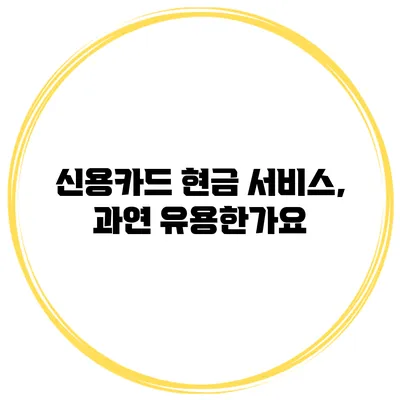 신용카드 현금 서비스, 과연 유용한가요?