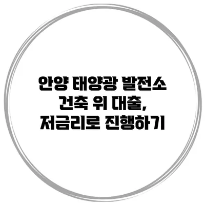 안양 태양광 발전소 건축 위 대출, 저금리로 진행하기