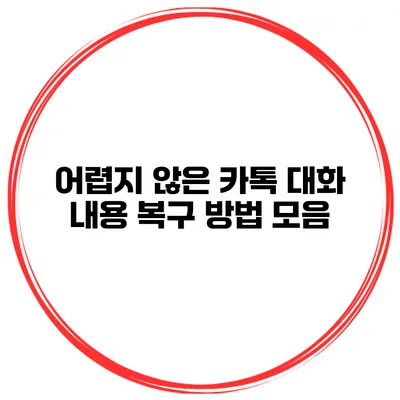 어렵지 않은 카톡 대화 내용 복구 방법 모음