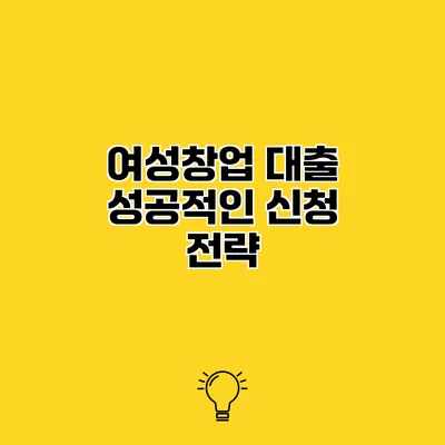 여성창업 대출 성공적인 신청 전략