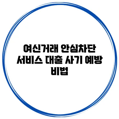 여신거래 안심차단 서비스 대출 사기 예방 비법