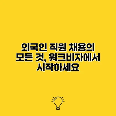 외국인 직원 채용의 모든 것, 워크비자에서 시작하세요