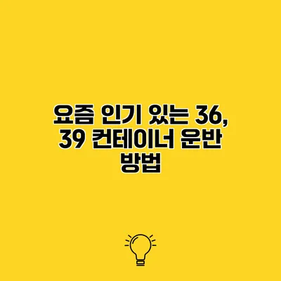요즘 인기 있는 36, 39 컨테이너 운반 방법