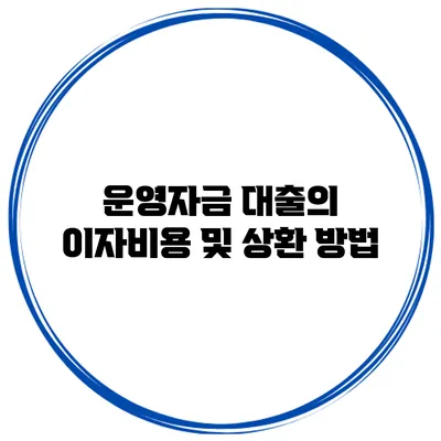 운영자금 대출의 이자비용 및 상환 방법