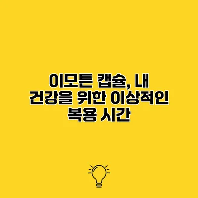 이모튼 캡슐, 내 건강을 위한 이상적인 복용 시간
