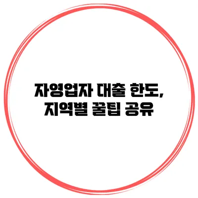 자영업자 대출 한도, 지역별 꿀팁 공유
