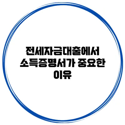 전세자금대출에서 소득증명서가 중요한 이유
