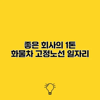 좋은 회사의 1톤 화물차 고정노선 일자리