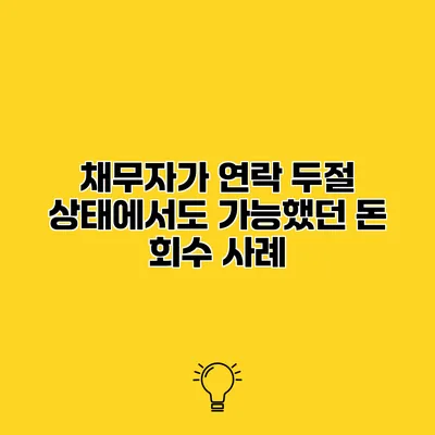 채무자가 연락 두절 상태에서도 가능했던 돈 회수 사례