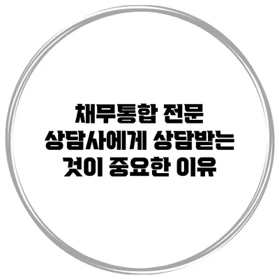 채무통합 전문 상담사에게 상담받는 것이 중요한 이유