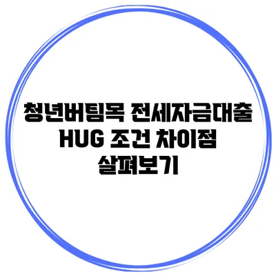 청년버팀목 전세자금대출 HUG 조건 차이점 살펴보기