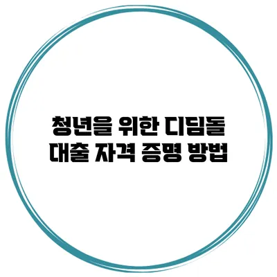 청년을 위한 디딤돌 대출 자격 증명 방법