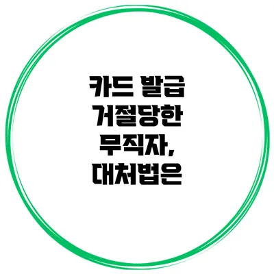 카드 발급 거절당한 무직자, 대처법은?