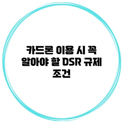 카드론 이용 시 꼭 알아야 할 DSR 규제 조건