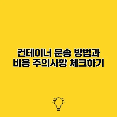 컨테이너 운송 방법과 비용 주의사항 체크하기