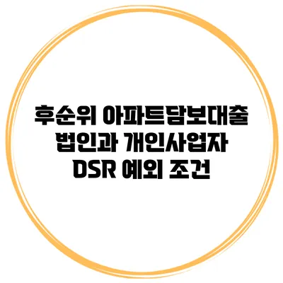 후순위 아파트담보대출 법인과 개인사업자 DSR 예외 조건
