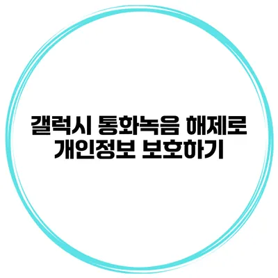 갤럭시 통화녹음 해제로 개인정보 보호하기