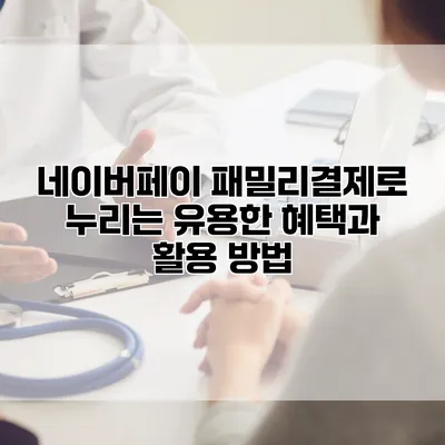 네이버페이 패밀리결제로 누리는 유용한 혜택과 활용 방법
