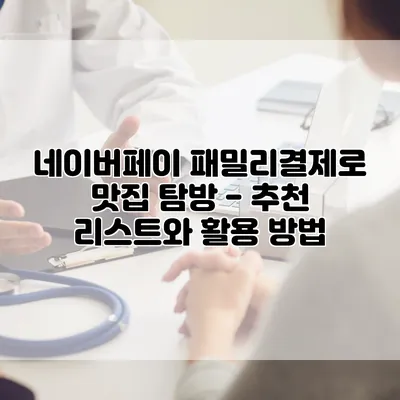 네이버페이 패밀리결제로 맛집 탐방 - 추천 리스트와 활용 방법