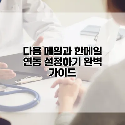 다음 메일과 한메일 연동 설정하기: 완벽 가이드