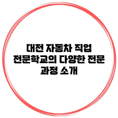 대전 자동차 직업 전문학교의 다양한 전문 과정 소개