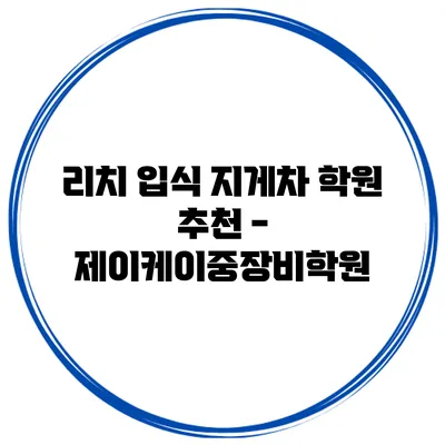 리치 입식 지게차 학원 추천 - 제이케이중장비학원